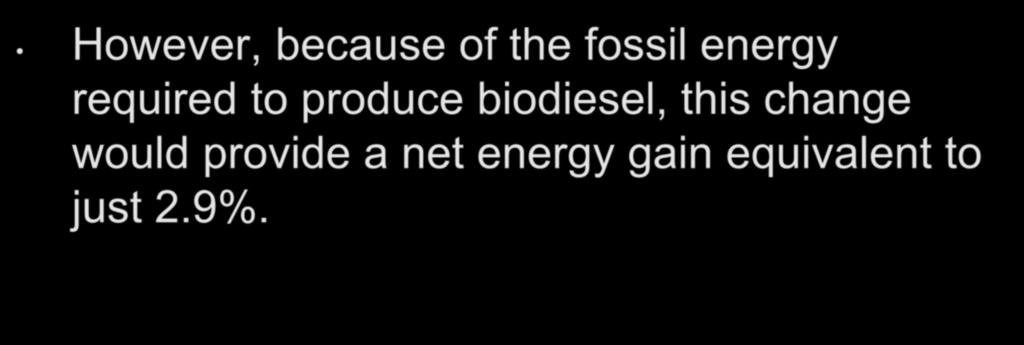 Feedstock Supply However, because of the fossil energy required to produce biodiesel, this change would provide a net energy gain equivalent to just 2.9%.