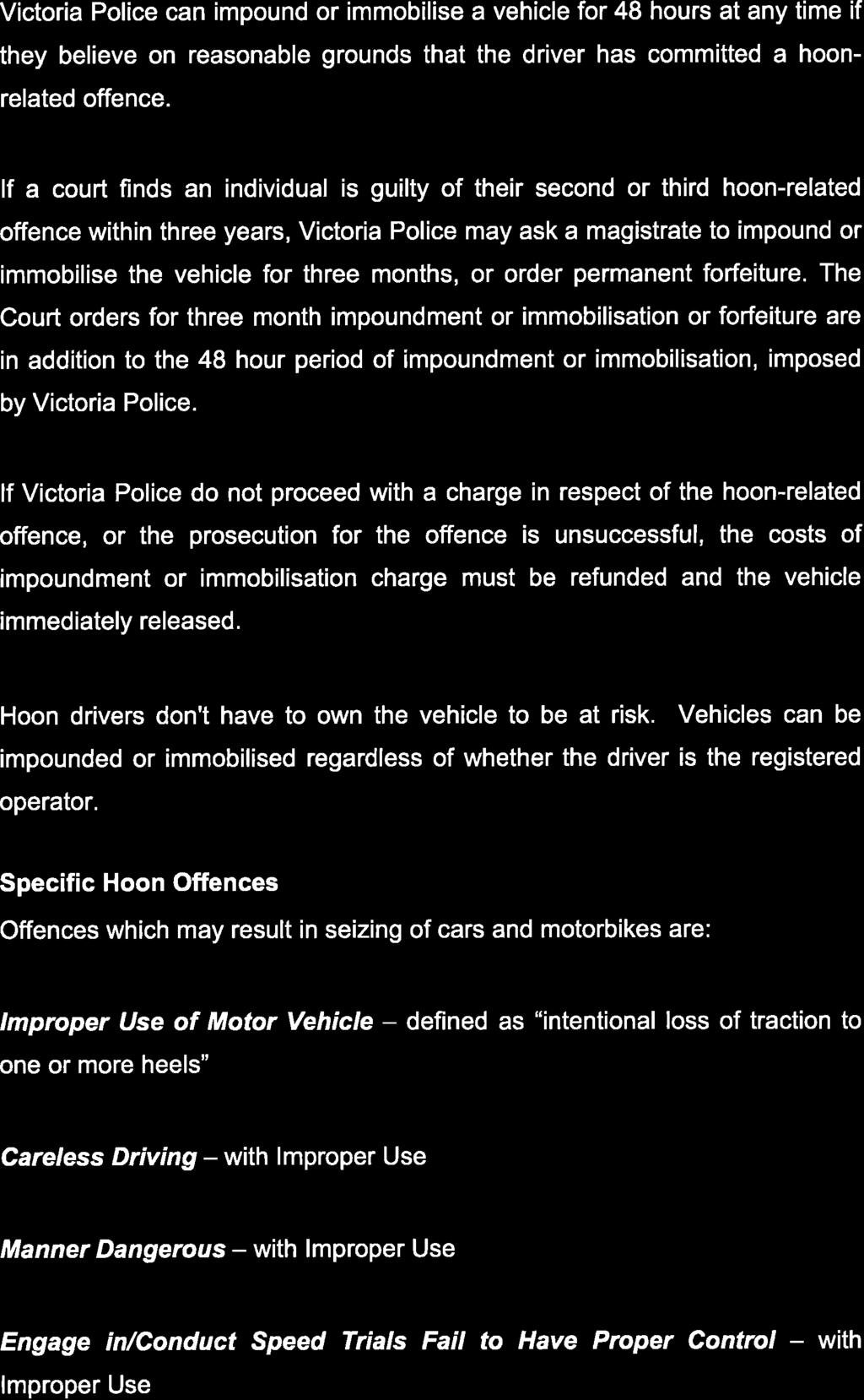 Victoria Police can impound or immobilise a vehicle for 48 hours at any time if they believe on reasonable grounds that the driver has committed a hoonrelated offence.