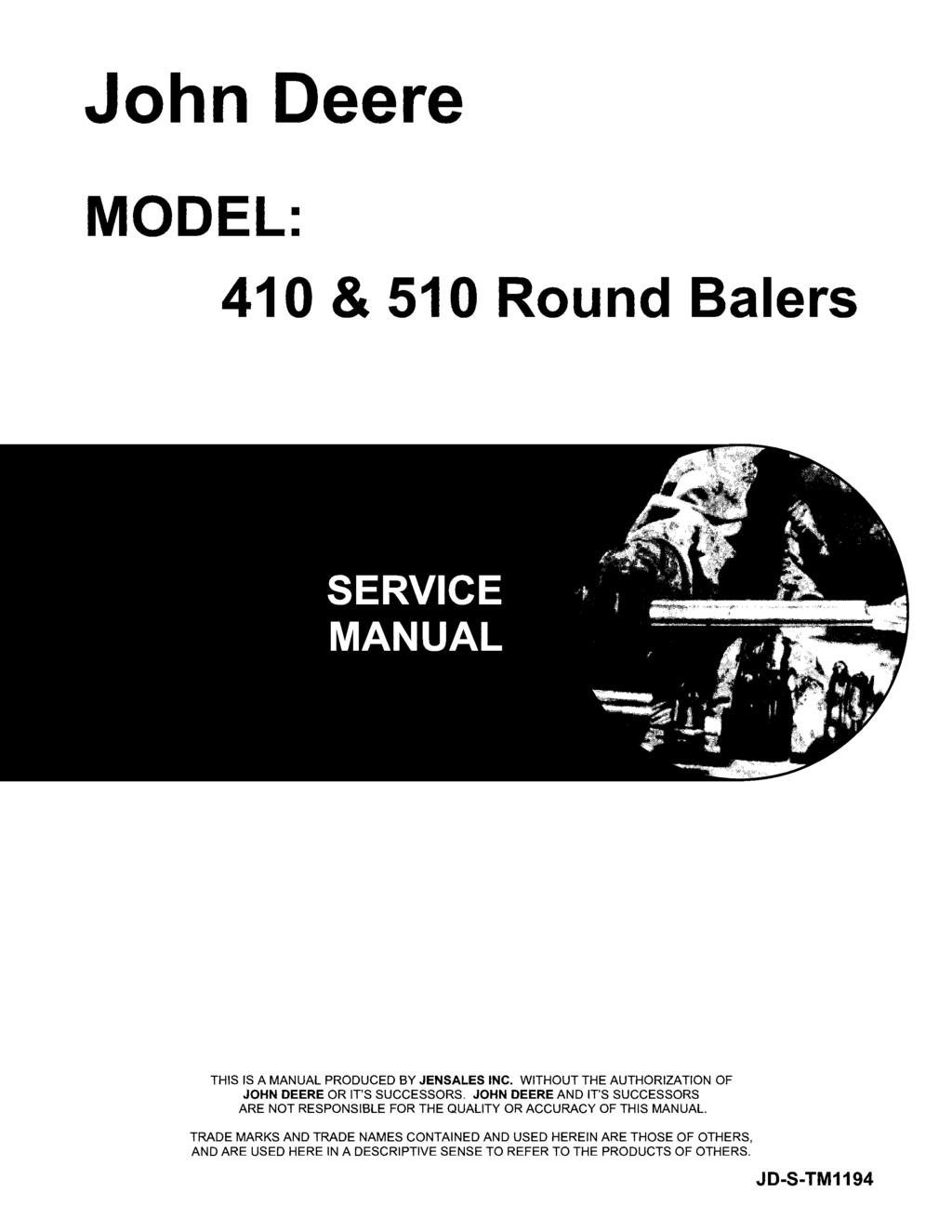 John Deere MODEL: 410 & 510 Round Balers THIS IS A MANUAL PRODUCED BY JENSALES INC. WITHOUT THE AUTHORIZATION OF JOHN DEERE OR IT'S SUCCESSORS.