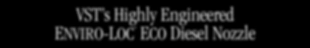 VST s Highly Engineered Enviro-Loc Eco Diesel Nozzle VST ENVIRO-LOC ECO Diesel Nozzles are highly engineered nozzles designed to give