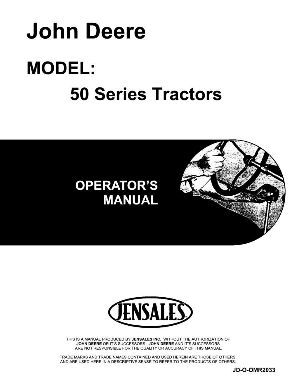 John Deere MODEL: 50 Series Tractors THIS IS A MANUAL PRODUCED BY JENSALES INC. WITHOUT THE AUTHORIZATION OF JOHN DEERE OR IT'S SUCCESSORS.