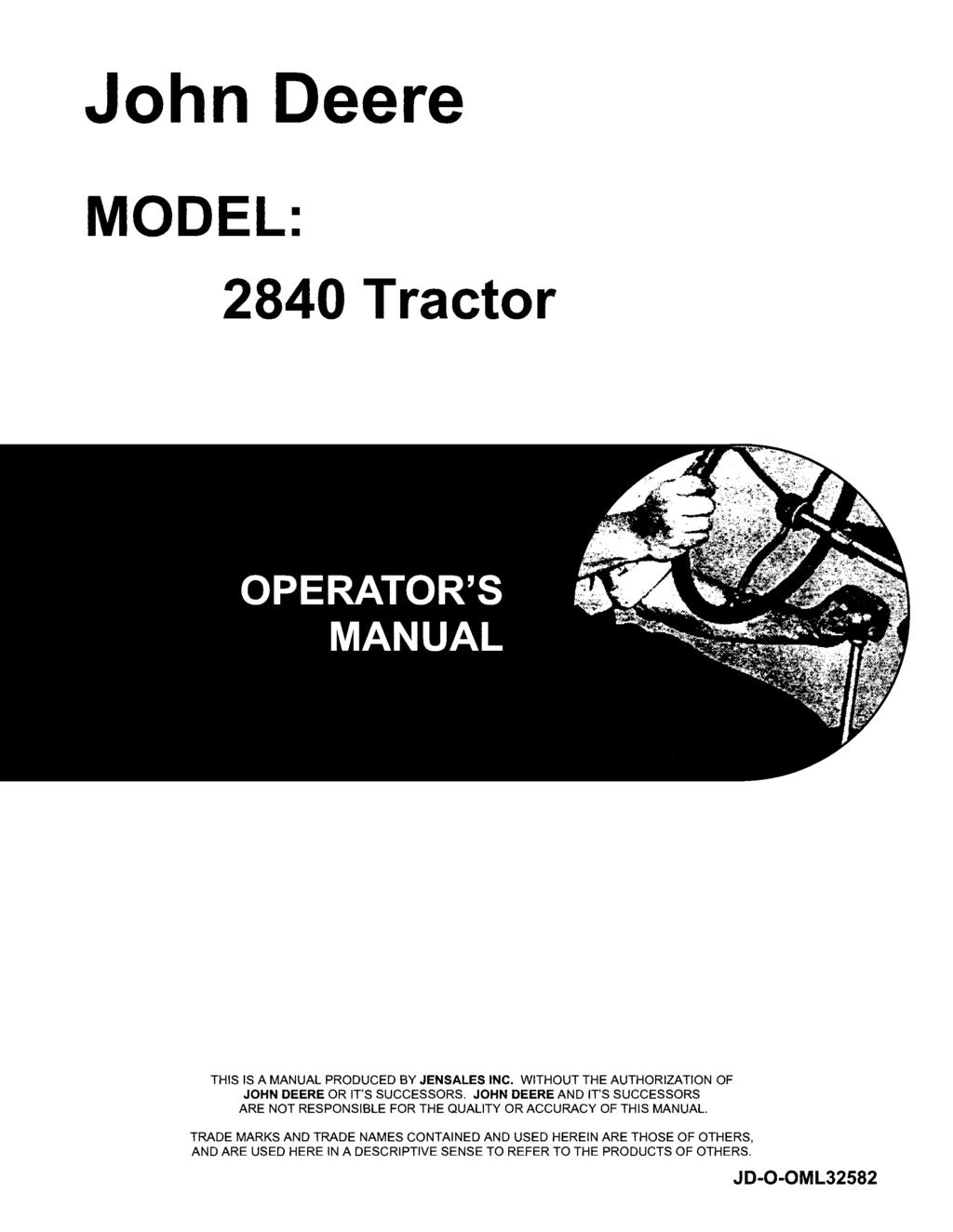 John Deere MODEL: 2840 Tractor THIS IS A MANUAL PRODUCED BY JENSALES INC. WITHOUT THE AUTHORIZATION OF JOHN DEERE OR IT'S SUCCESSORS.