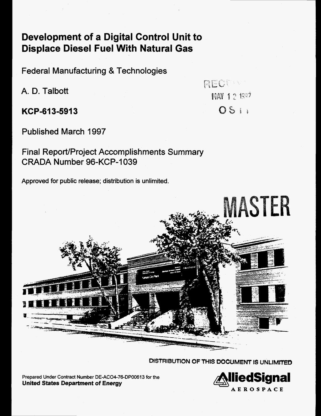 Development of a Digital Control Unit to Displace Diesel Fuel With Natural Gas Federal Manufacturing & Tech nolog ies A. D. Talbott KCP-613-5913 I Published March 1997 Final ReporVProject Accomplishments Summary CRADA Number 96-KCP-1039 Approved for public release; distribution is unlimited.