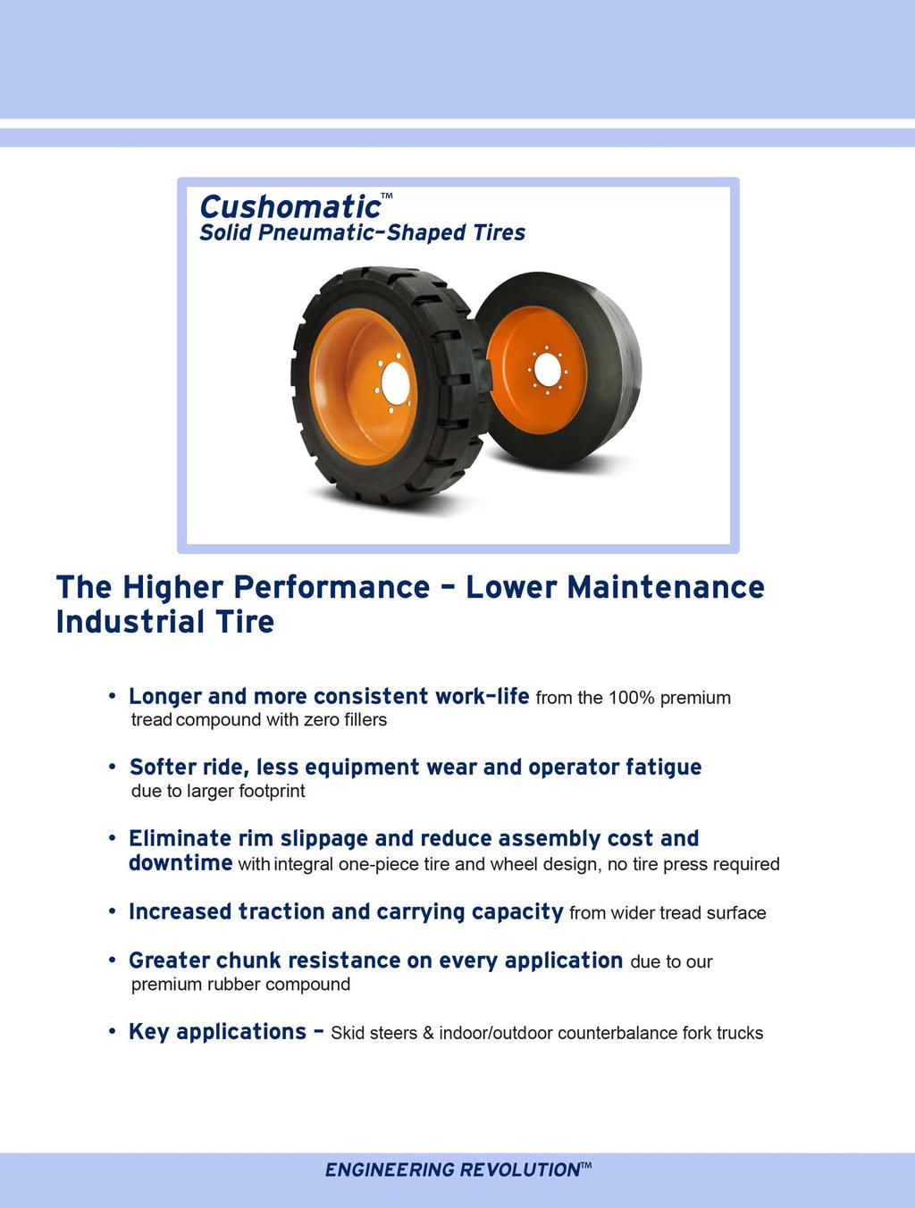 CushomaticTM Solid Pneumatic-Shaped Tires The Higher Performance- Lower Maintenance Industrial Tire Longer and more consistent work-life from the 100% premium tread compound with zero fillers Softer