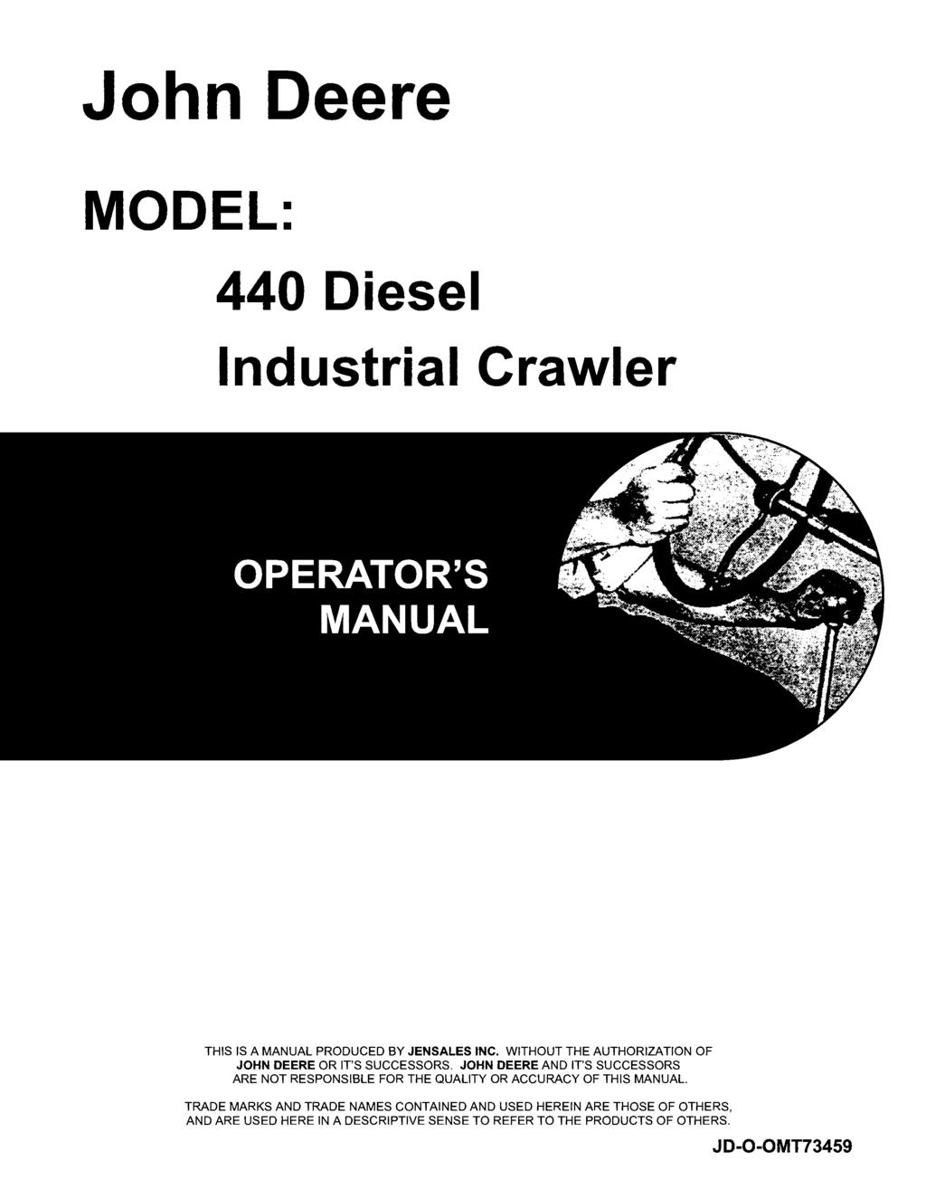 John Deere MODEL: 440 Diesel Industrial Crawler THIS IS A MANUAL PRODUCED BY JENSALES INC. WITHOUT THE AUTHORIZATION OF JOHN DEERE OR IT'S SUCCESSORS.