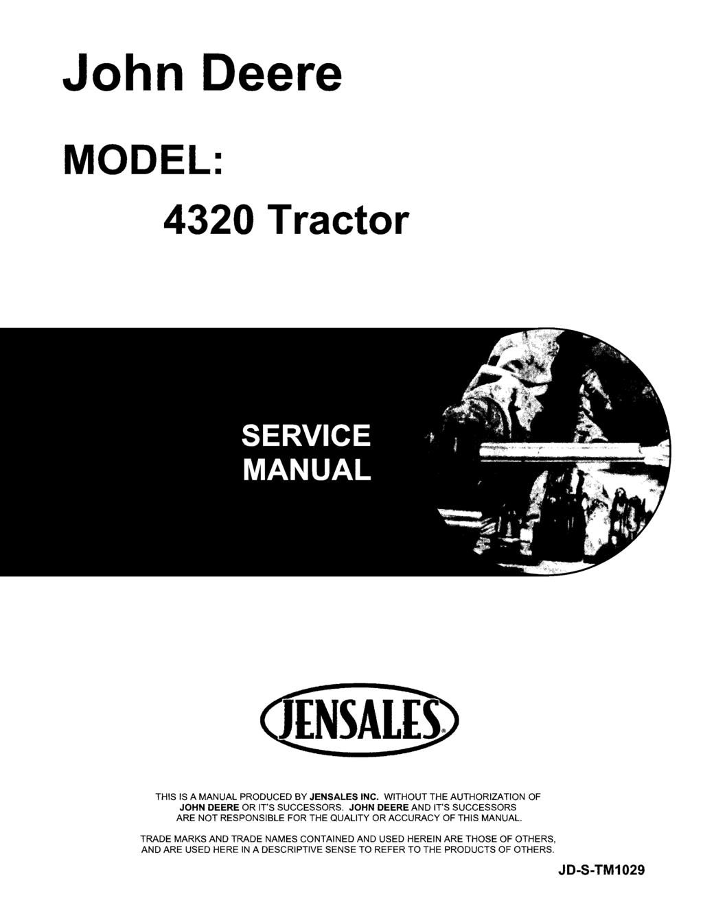 John Deere MODEL: 4320 Tractor THIS IS A MANUAL PRODUCED BY JENSALES INC. WITHOUT THE AUTHORIZATION OF JOHN DEERE OR IT'S SUCCESSORS.
