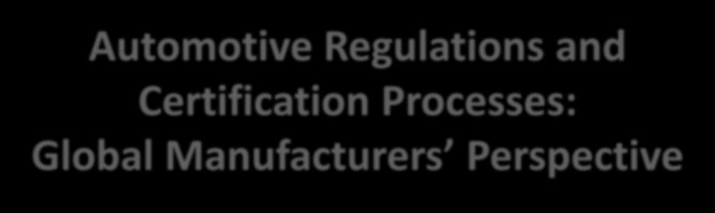 Automotive Regulations and Certification Processes: Global Manufacturers Perspective