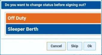 Use Skip to sign out in your current status, or Ok to sign out as off duty, or choose Sleeper Berth and then OK to sign out in Sleeper