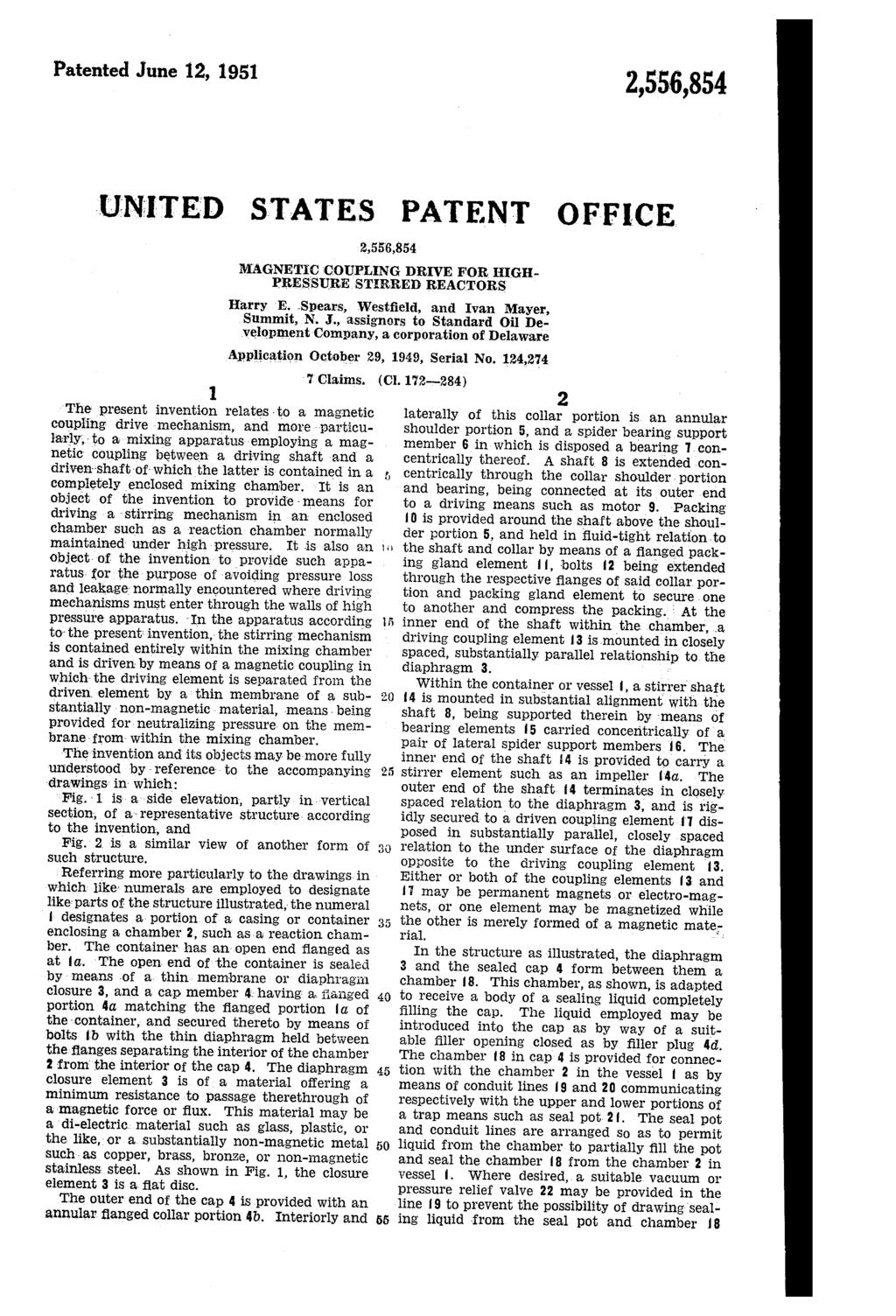 Patented June 12, 191 UNITED STATES PATENT OFFICE MAGNETC COUPLENG DRIVE FOR HIGH PRESSURE STRRED REACTORS Harry E. Spears, Westfield, and Ivan Mayer, Summit, N.J., assignors to Standard Oil De velopment Company, a corporation of Delaware Application October 29, 1949, Serial No.