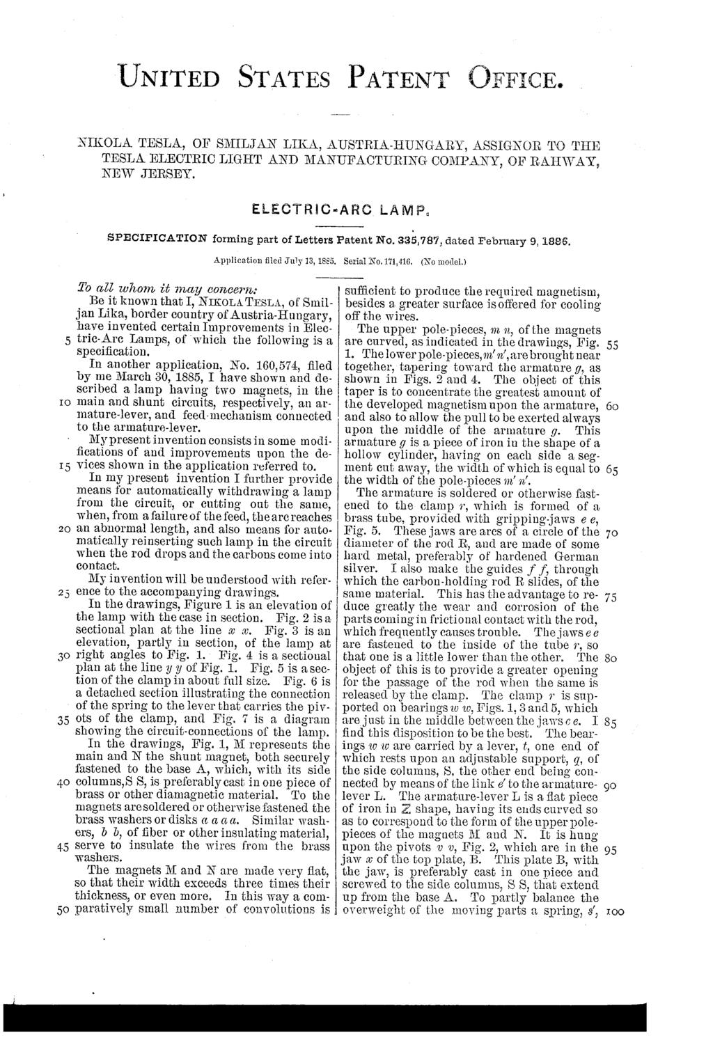 UNITED STATES PATENT OFFICE. NIKOLATESLA, OF SMILJAN LIKA, AUSTRIA-HUNGARY, ASSIGNOR TO THE TESLAELECTRIC LIGHT AND MANUFACTURING COMPANY, OF RAHWAY, NEW JERSEY.