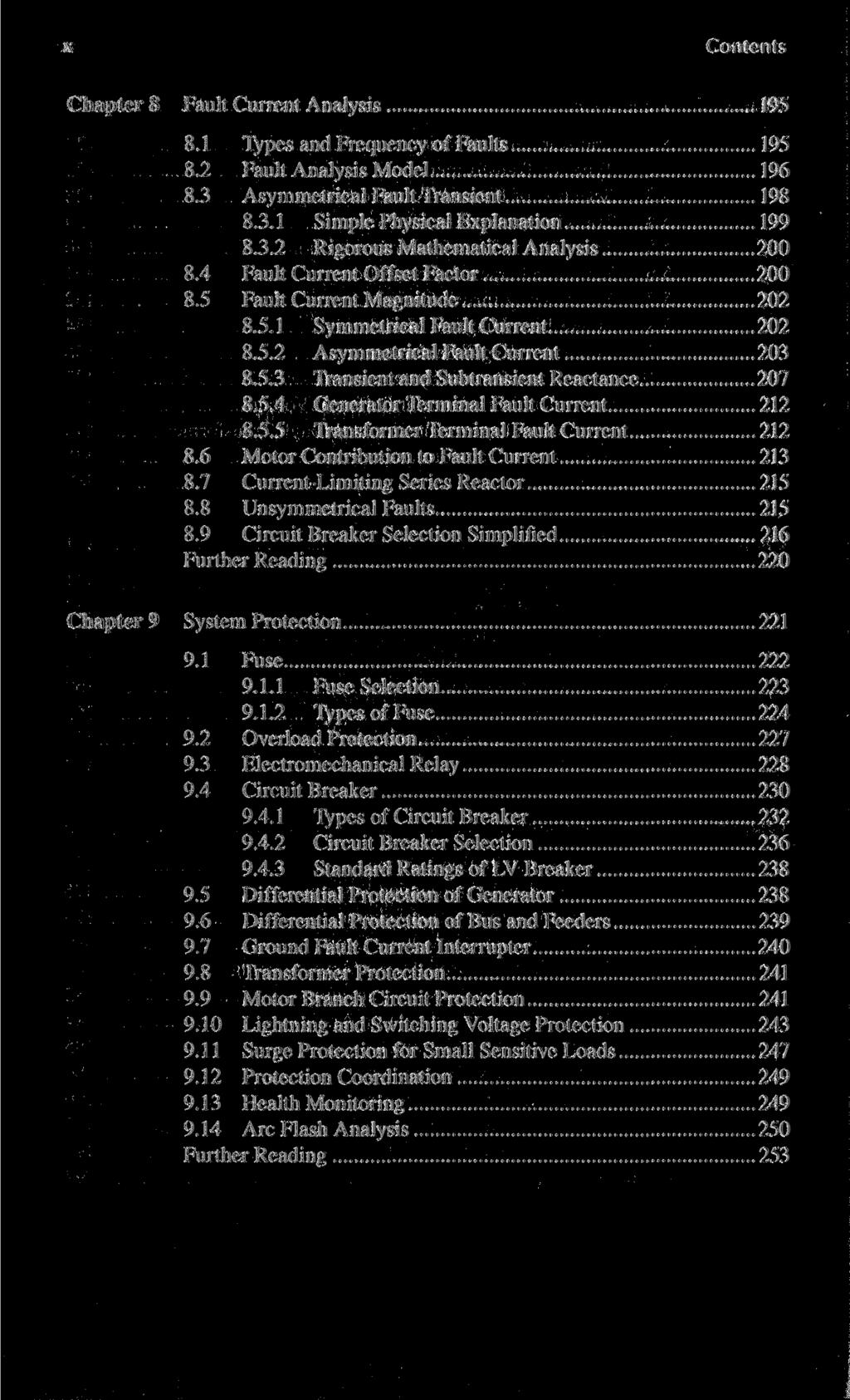 x Contents Chapter 8 Fault Current Analysis 195 8.1 Types and Frequency of Faults 195 8.2 Fault Analysis Model 196 8.3 Asymmetrical Fault Transient 198 8.3.1 Simple Physical Explanation 199 8.3.2 Rigorous Mathematical Analysis 200 8.