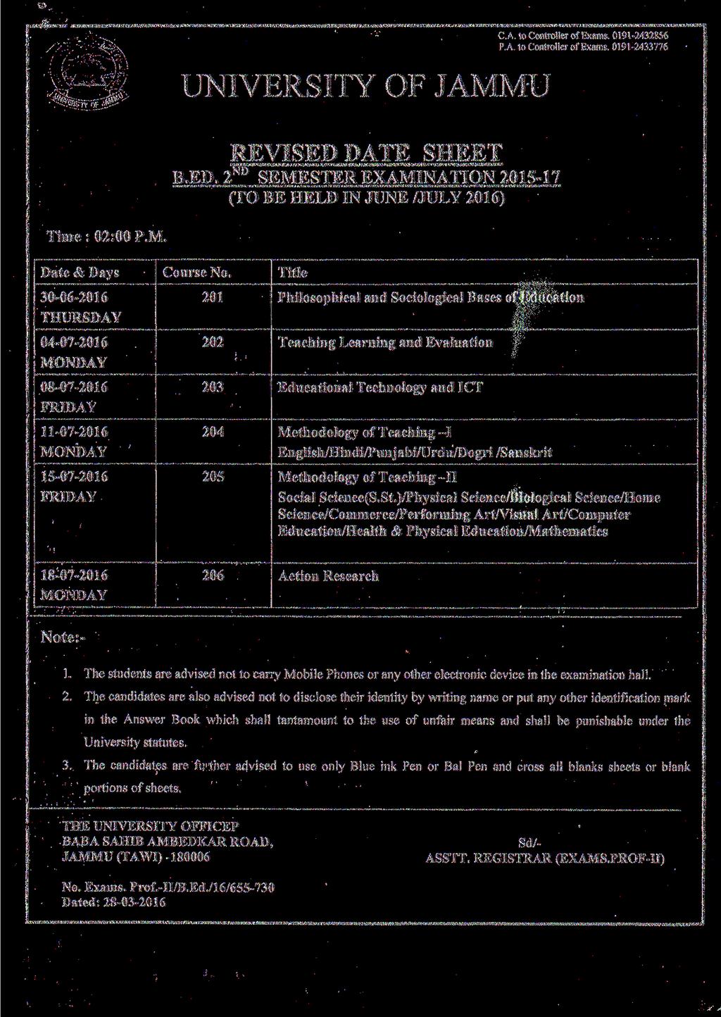 C.A. to Controller of Exams. 0191-2432856 P.A. to Controller of Exams. 0191-2433776 UNIVERSITY OF JAMMU REVISED DATE SHEET,ND >u B.ED. 2 SEMESTER EXAMINATION 2015-17 (TO BE HELD IN JUNE /JULY 2016) Time : 02:00 P.