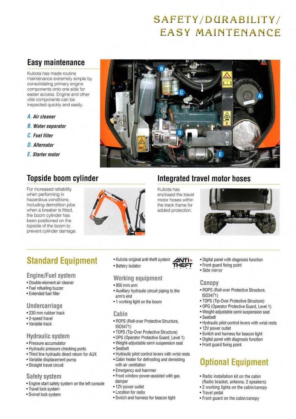 SAFETY / DURABiUTY / EASY MAINTENANCE Easy maintenance Kubola has made routine maintenance extremely simple by consolidating primary engine components onto one side for easier access.