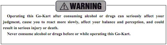 Alcohol, drugs and Go-Karts don t mix. Even a small amount of alcohol can impair your ability to operate a Go-Kart safely.