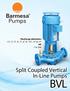 Discharge diameters 1.5, 2, 3, 4, 5, 6, 8, 10, 12 & 14 HP 1 to 500. Split Coupled Vertical In-Line Pumps BVL