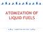 ATOMIZATION OF LIQUID FUELS COMBUSTION AND FUELS